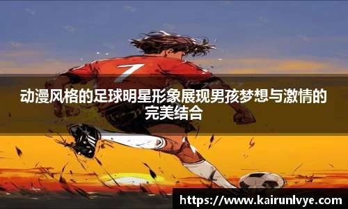 动漫风格的足球明星形象展现男孩梦想与激情的完美结合