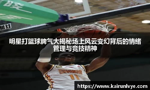 明星打篮球脾气大揭秘场上风云变幻背后的情绪管理与竞技精神