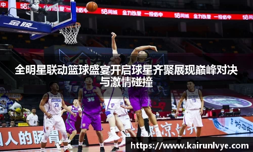 全明星联动篮球盛宴开启球星齐聚展现巅峰对决与激情碰撞