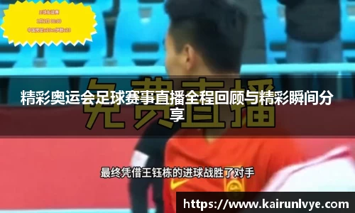 精彩奥运会足球赛事直播全程回顾与精彩瞬间分享